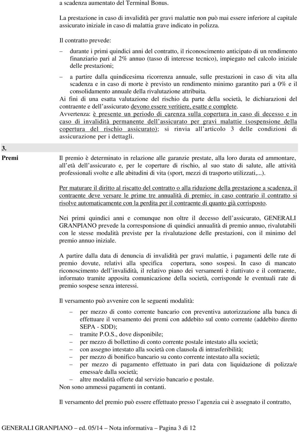 Premi Il contratto prevede: durante i primi quindici anni del contratto, il riconoscimento anticipato di un rendimento finanziario pari al 2% annuo (tasso di interesse tecnico), impiegato nel calcolo