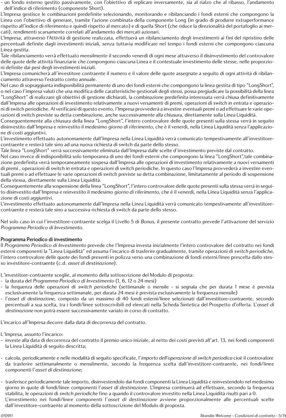 componente Long (in grado di produrre extraperformance rispetto all indice di riferimento e quindi rispetto al mercato) e di quella Short (che riduce la direzionalità del portafoglio ai mercati),