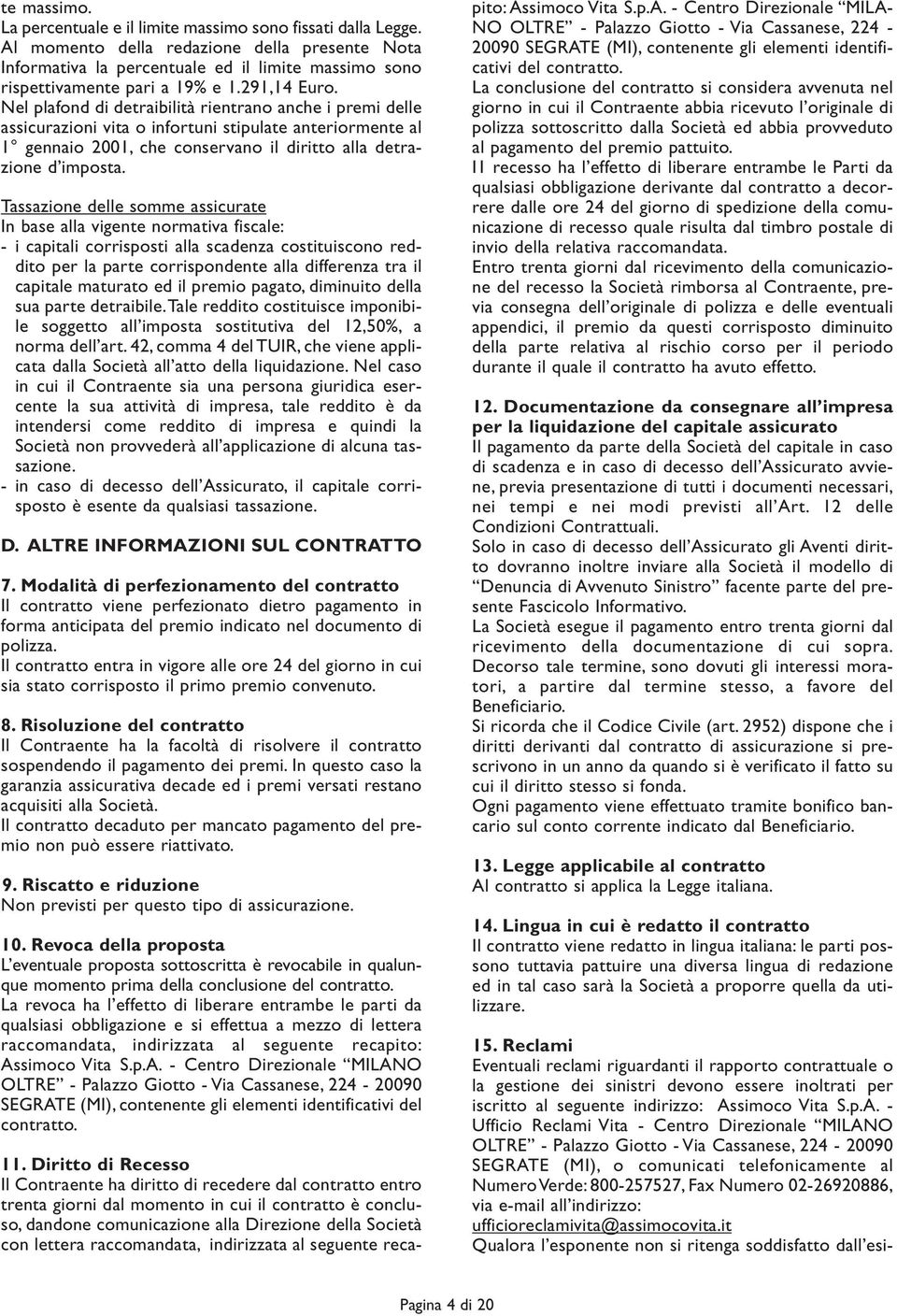 Nel plafond di detraibilità rientrano anche i premi delle assicurazioni vita o infortuni stipulate anteriormente al 1 gennaio 2001, che conservano il diritto alla detrazione d imposta.