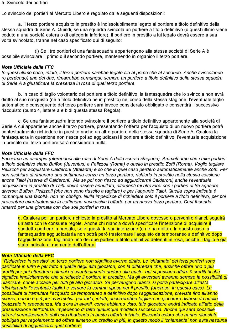 Quindi, se una squadra svincola un portiere a titolo definitivo (o quest ultimo viene ceduto a una società estera o di categoria inferiore), il portiere in prestito a lui legato dovrà essere a sua