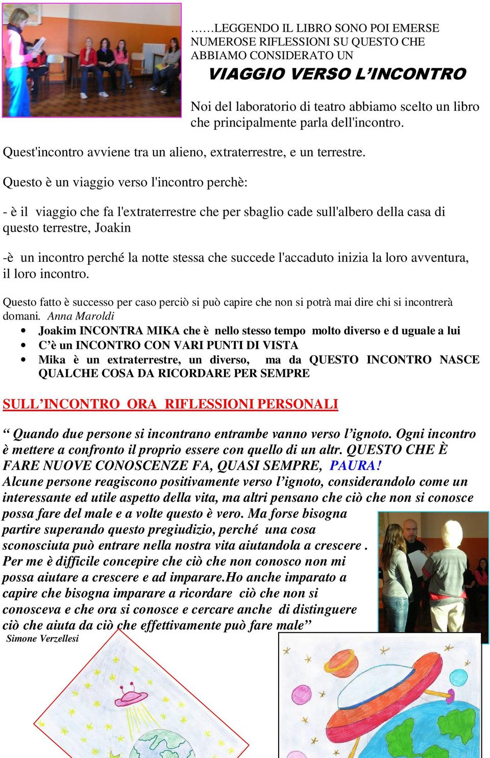 Questo è un viaggio verso l'incontro perchè: - è il viaggio che fa l'extraterrestre che per sbaglio cade sull'albero della casa di questo terrestre, Joakin -è un incontro perché la notte stessa che