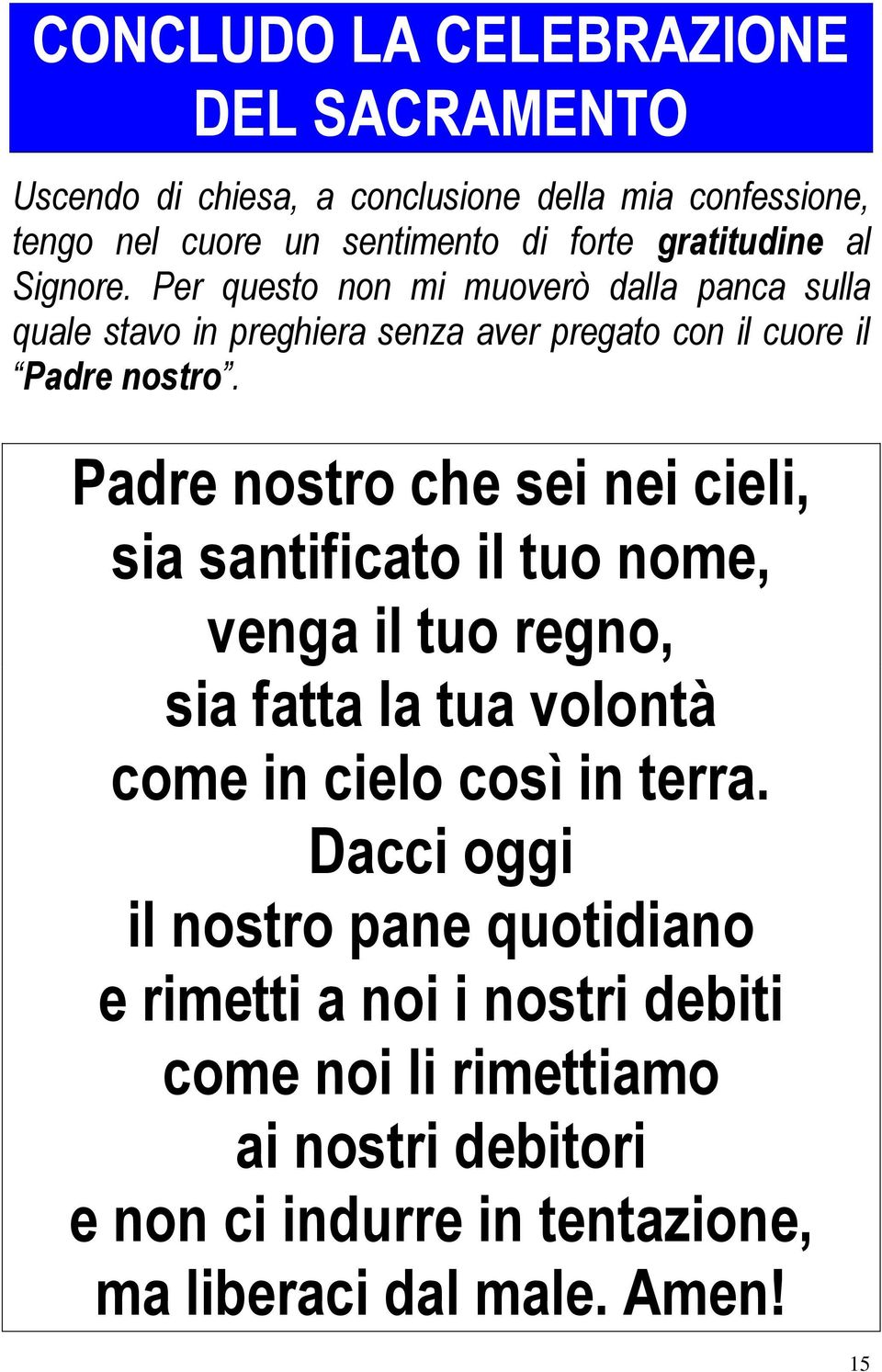 Padre nostro che sei nei cieli, sia santificato il tuo nome, venga il tuo regno, sia fatta la tua volontà come in cielo così in terra.