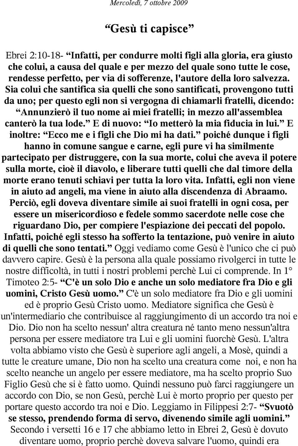 Sia colui che santifica sia quelli che sono santificati, provengono tutti da uno; per questo egli non si vergogna di chiamarli fratelli, dicendo: Annunzierò il tuo nome ai miei fratelli; in mezzo