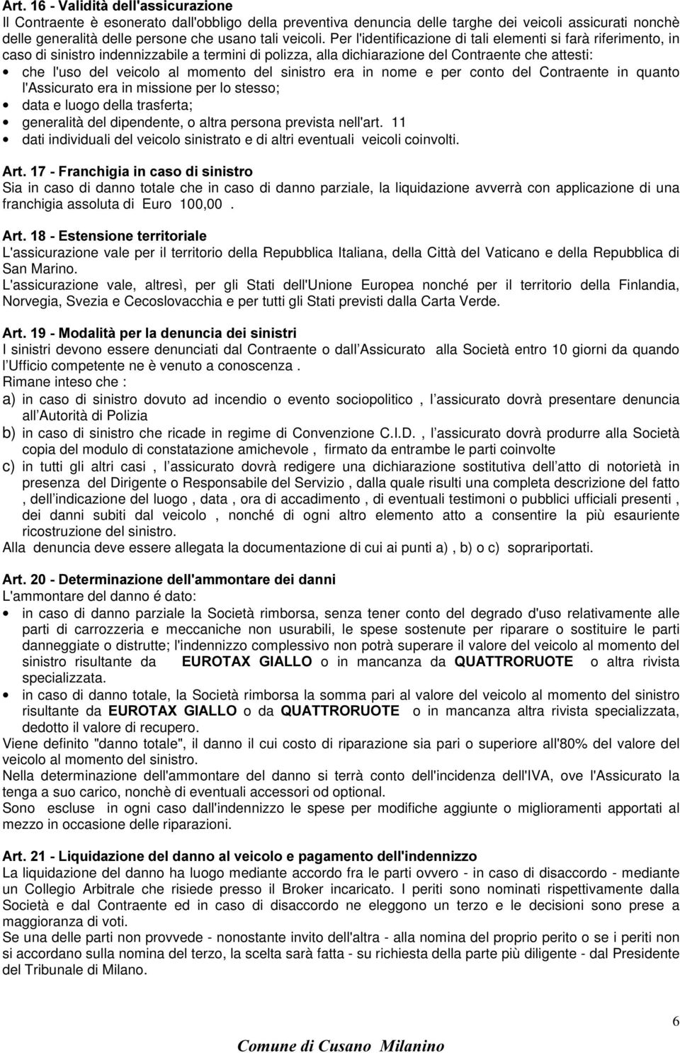 del sinistro era in nome e per conto del Contraente in quanto l'assicurato era in missione per lo stesso; data e luogo della trasferta; generalità del dipendente, o altra persona prevista nell'art.