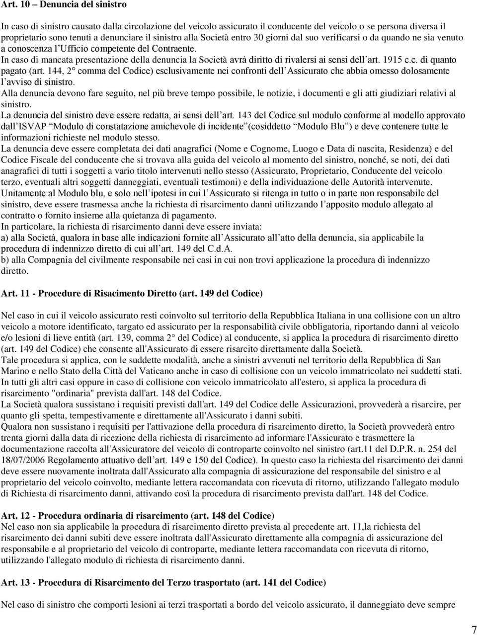 In caso di mancata presentazione della denuncia la Società avrà diritto di rivalersi ai sensi dell art. 1915 c.c. di quanto pagato (art.