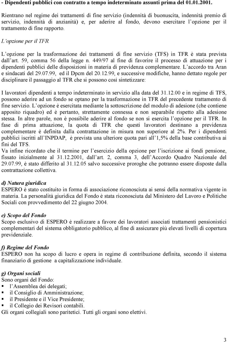 trattamento di fine rapporto. L opzione per il TFR L opzione per la trasformazione dei trattamenti di fine servizio (TFS) in TFR è stata prevista dall art. 59, comma 56 della legge n.