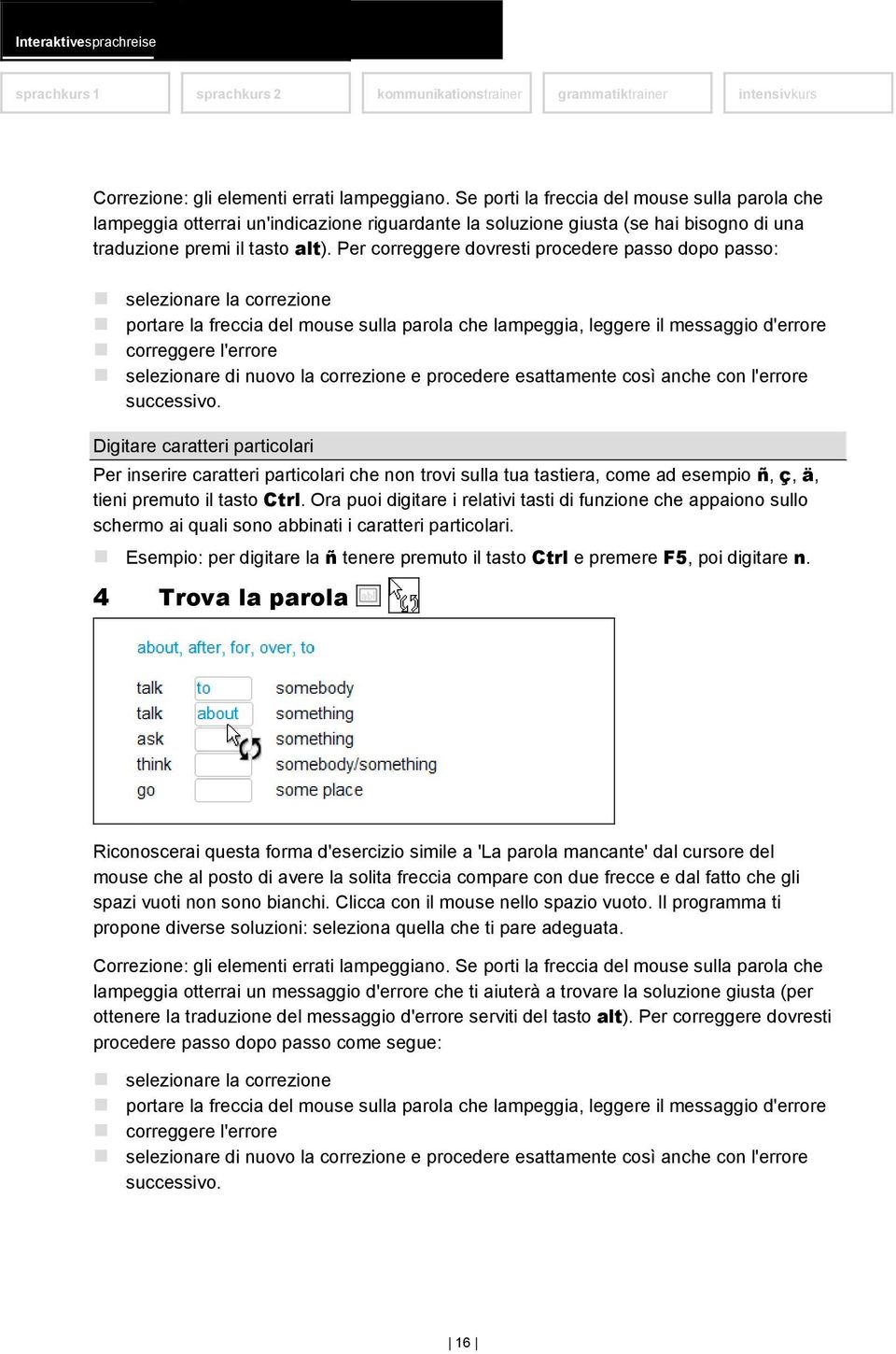 Per correggere dovresti procedere passo dopo passo: selezionare la correzione portare la freccia del mouse sulla parola che lampeggia, leggere il messaggio d'errore correggere l'errore selezionare di