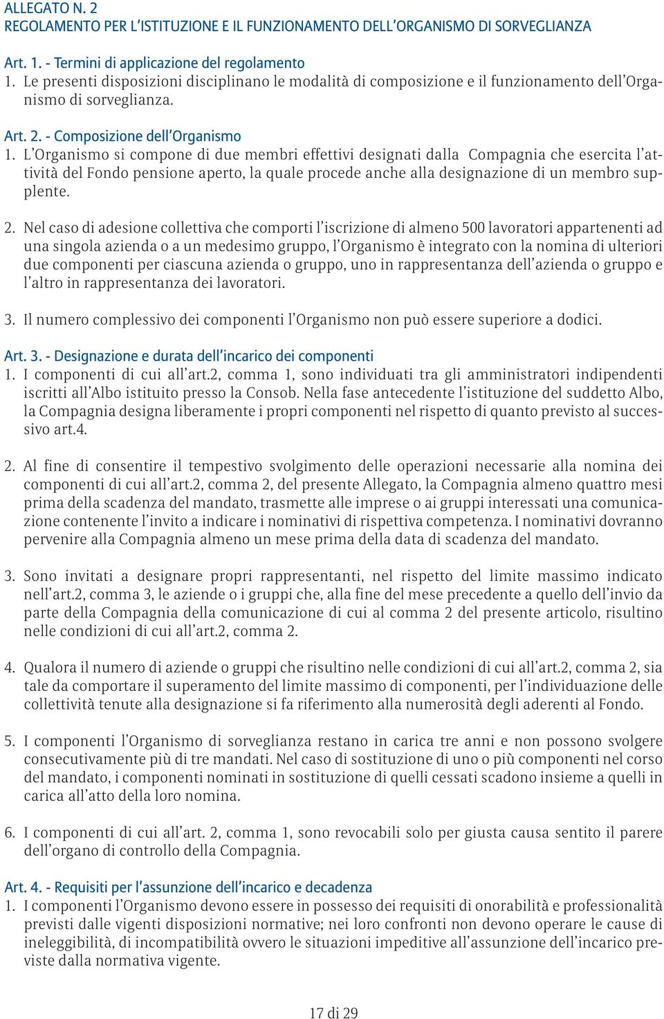 L Organismo si compone di due membri effettivi designati dalla Compagnia che esercita l attività del Fondo pensione aperto, la quale procede anche alla designazione di un membro supplente. 2.