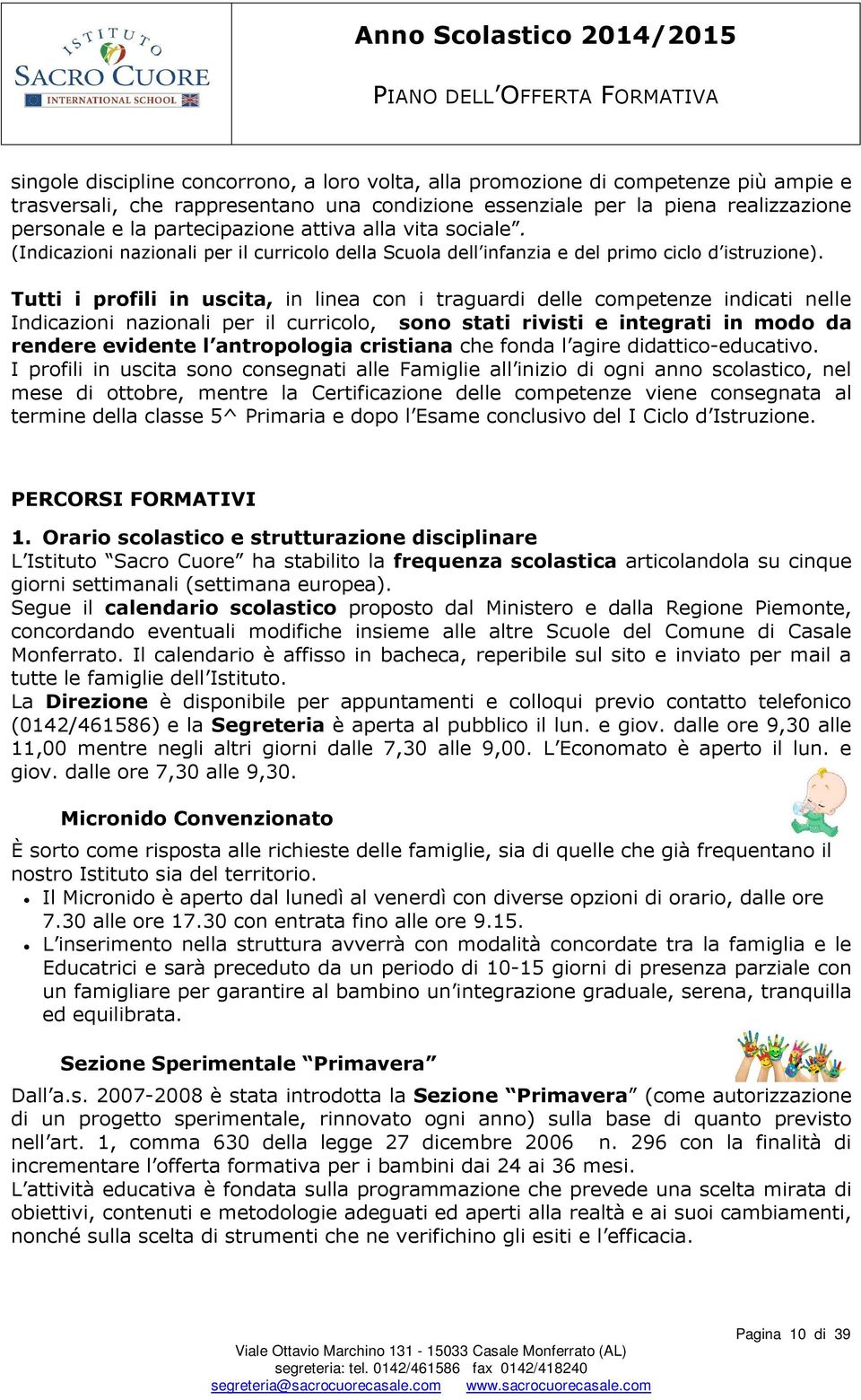 Tutti i profili in uscita, in linea con i traguardi delle competenze indicati nelle Indicazioni nazionali per il curricolo, sono stati rivisti e integrati in modo da rendere evidente l antropologia