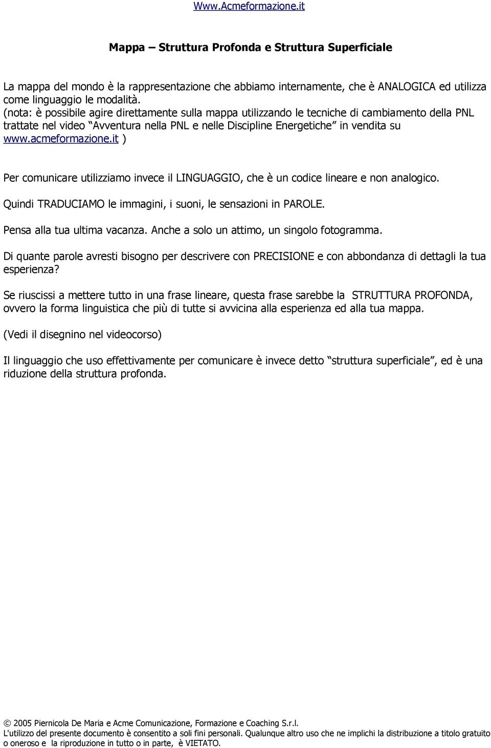 acmeformazione.it ) Per comunicare utilizziamo invece il LINGUAGGIO, che è un codice lineare e non analogico. Quindi TRADUCIAMO le immagini, i suoni, le sensazioni in PAROLE.