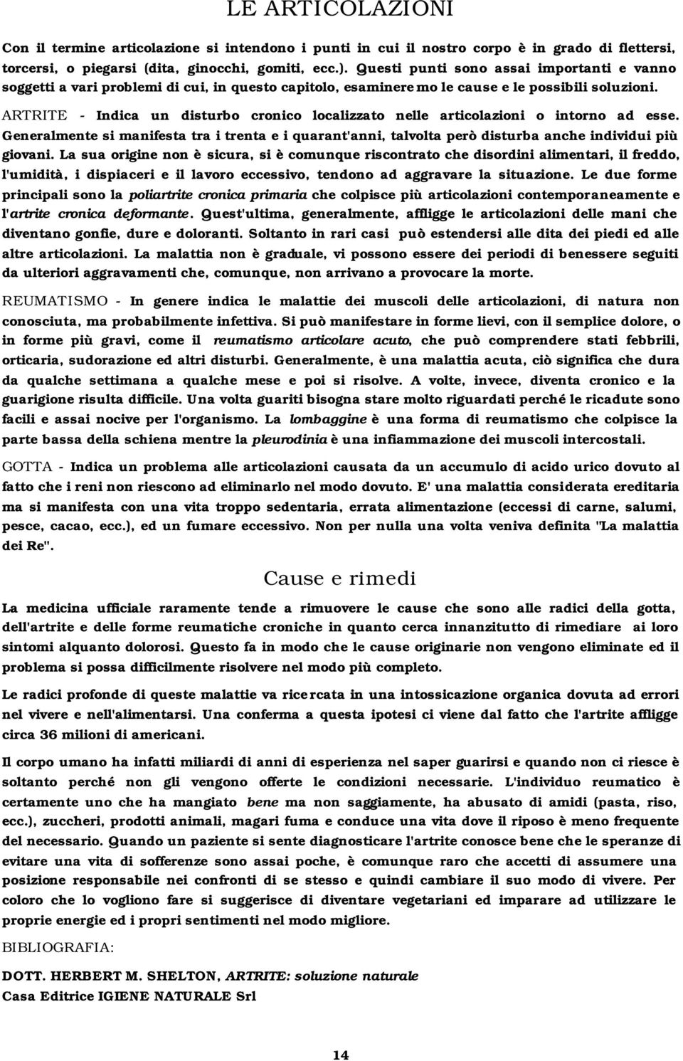 ARTRITE - Indica un disturbo cronico localizzato nelle articolazioni o intorno ad esse. Generalmente si manifesta tra i trenta e i quarant'anni, talvolta però disturba anche individui più giovani.