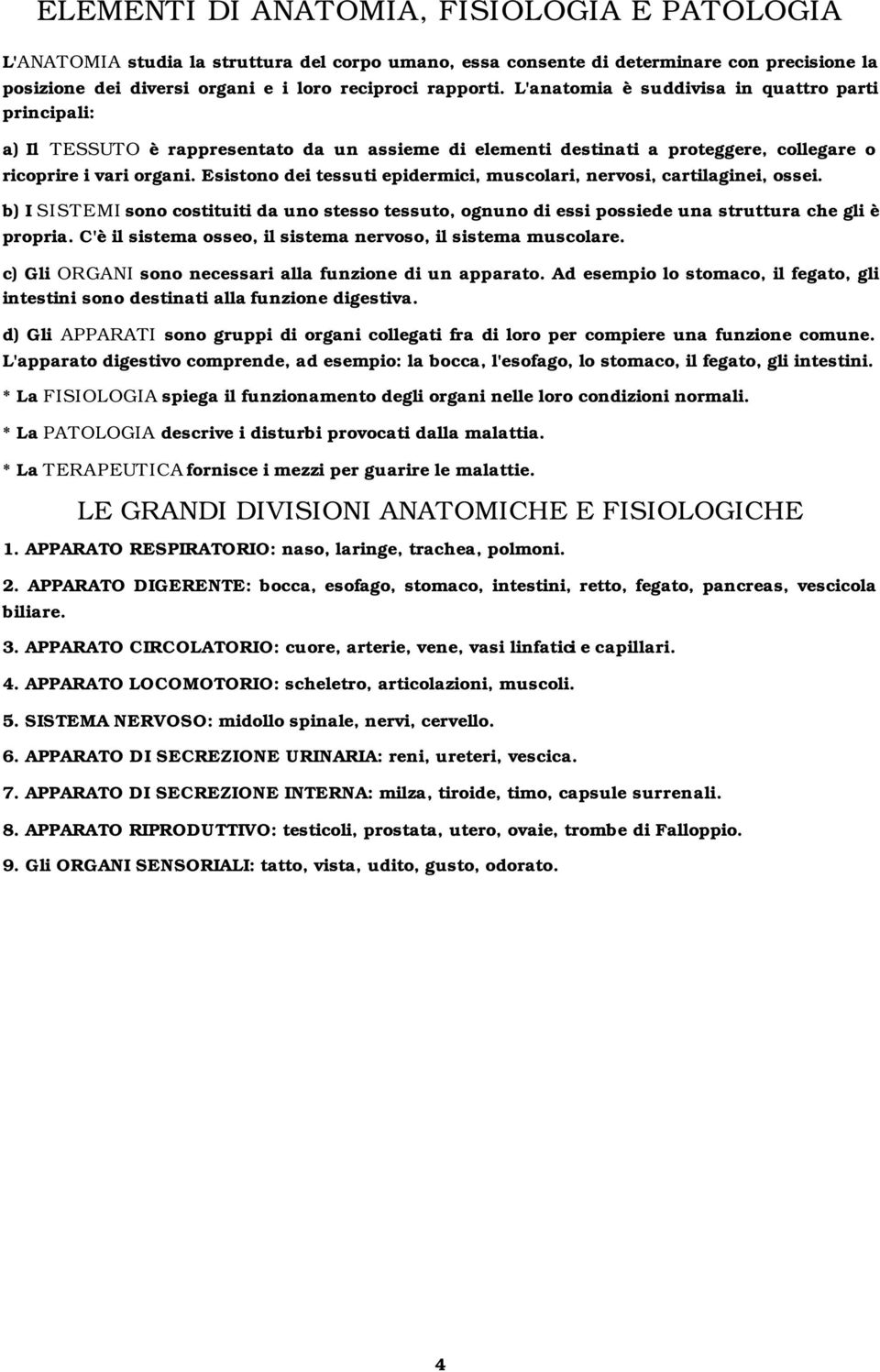 Esistono dei tessuti epidermici, muscolari, nervosi, cartilaginei, ossei. b) I SISTEMI sono costituiti da uno stesso tessuto, ognuno di essi possiede una struttura che gli è propria.