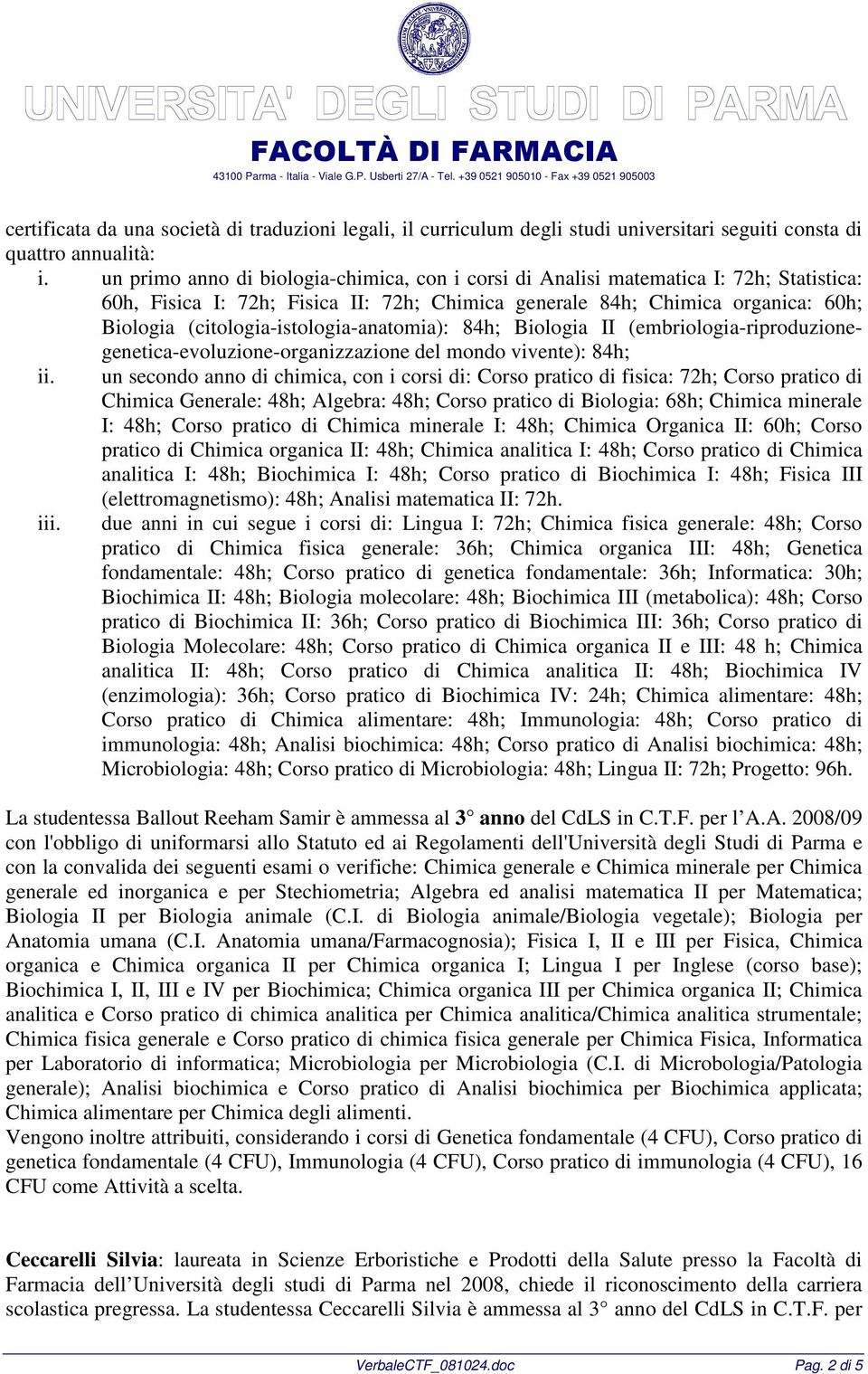 (citologia-istologia-anatomia): 84h; Biologia II (embriologia-riproduzionegenetica-evoluzione-organizzazione del mondo vivente): 84h; ii.