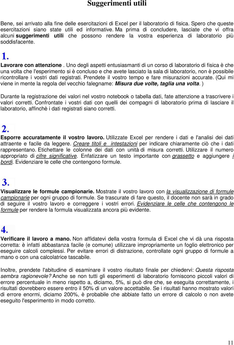 Uno degli aspetti entusiasmanti di un corso di laboratorio di fisica è che una volta che l'esperimento si è concluso e che avete lasciato la sala di laboratorio, non è possibile ricontrollare i