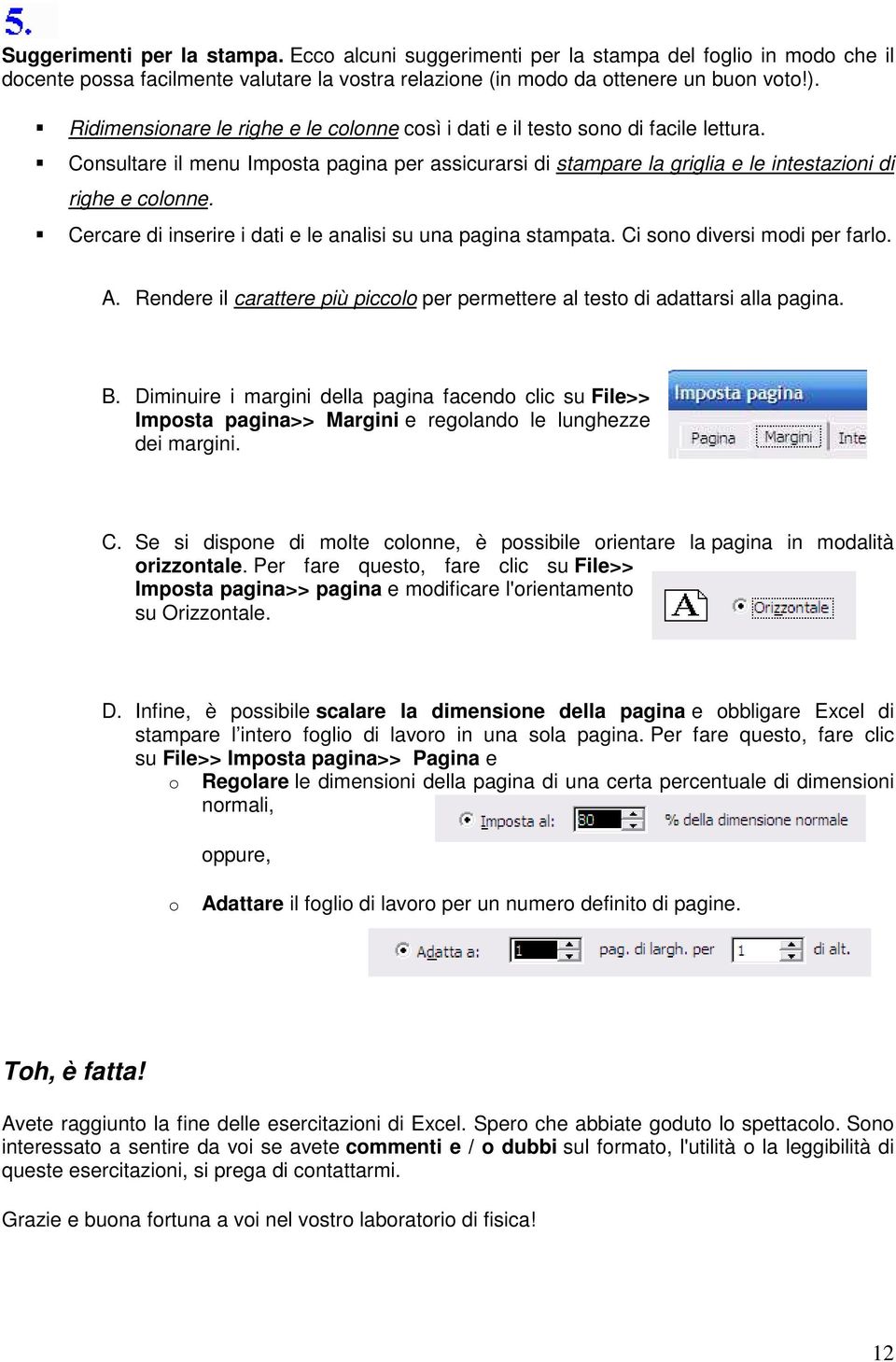 Cercare di inserire i dati e le analisi su una pagina stampata. Ci sono diversi modi per farlo. A. Rendere il carattere più piccolo per permettere al testo di adattarsi alla pagina. B.