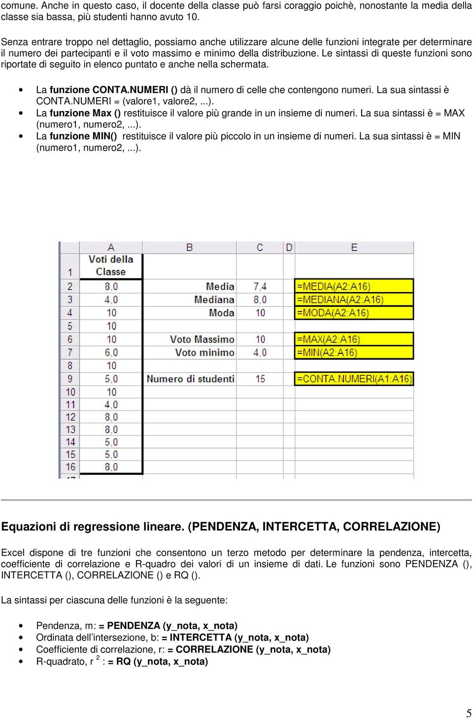 Le sintassi di queste funzioni sono riportate di seguito in elenco puntato e anche nella schermata. La funzione CONTA.NUMERI () dà il numero di celle che contengono numeri. La sua sintassi è CONTA.