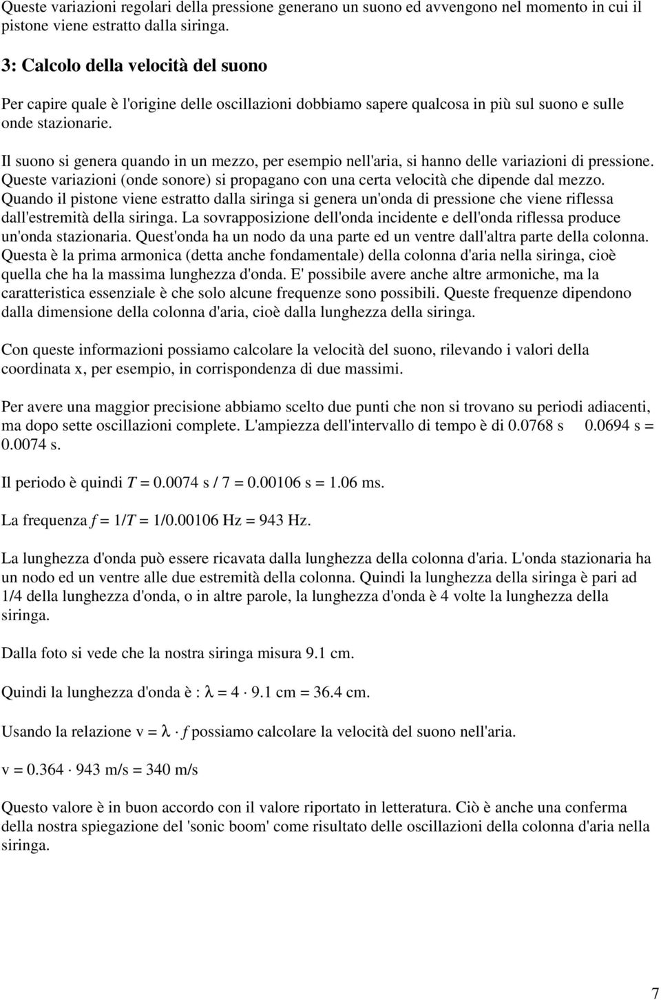 Queste variazioni (onde sonore) si propagano con una certa velocità che dipende dal mezzo.