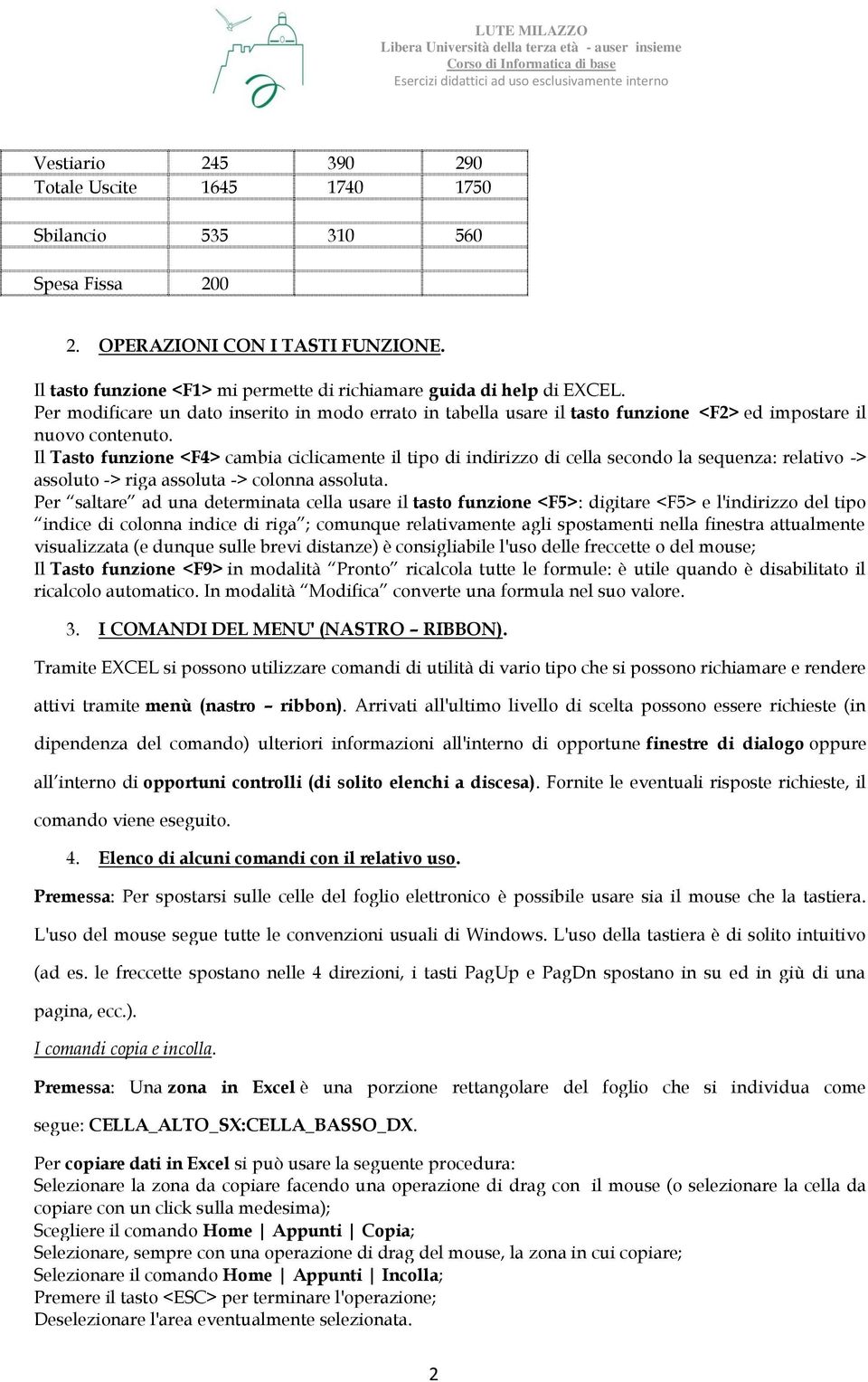 Il Tasto funzione <F4> cambia ciclicamente il tipo di indirizzo di cella secondo la sequenza: relativo -> assoluto -> riga assoluta -> colonna assoluta.