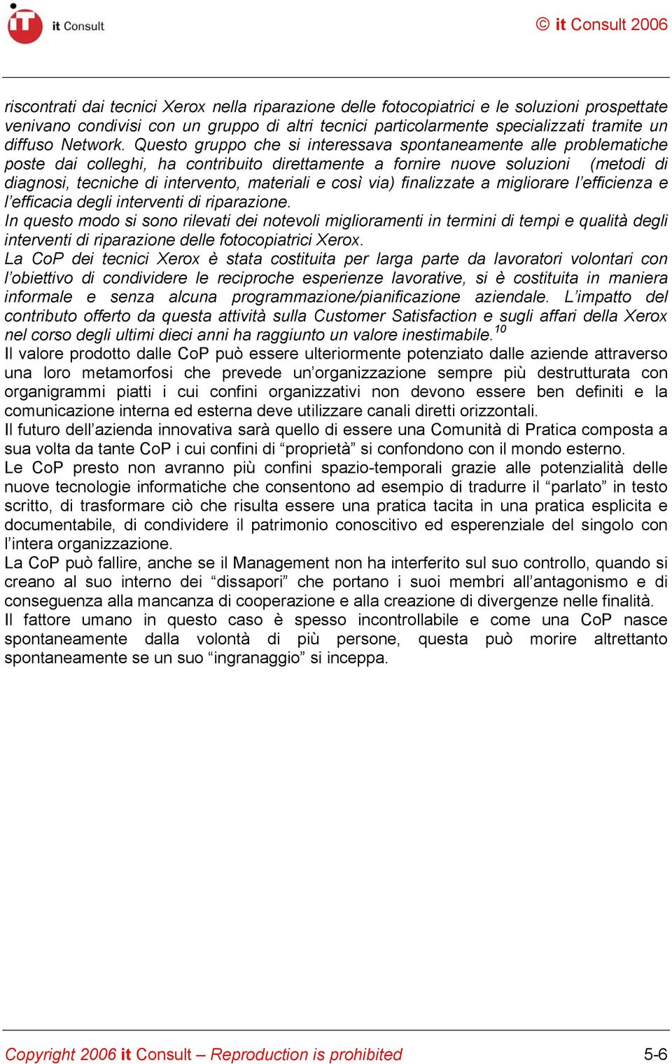 Questo gruppo che si interessava spontaneamente alle problematiche poste dai colleghi, ha contribuito direttamente a fornire nuove soluzioni (metodi di diagnosi, tecniche di intervento, materiali e