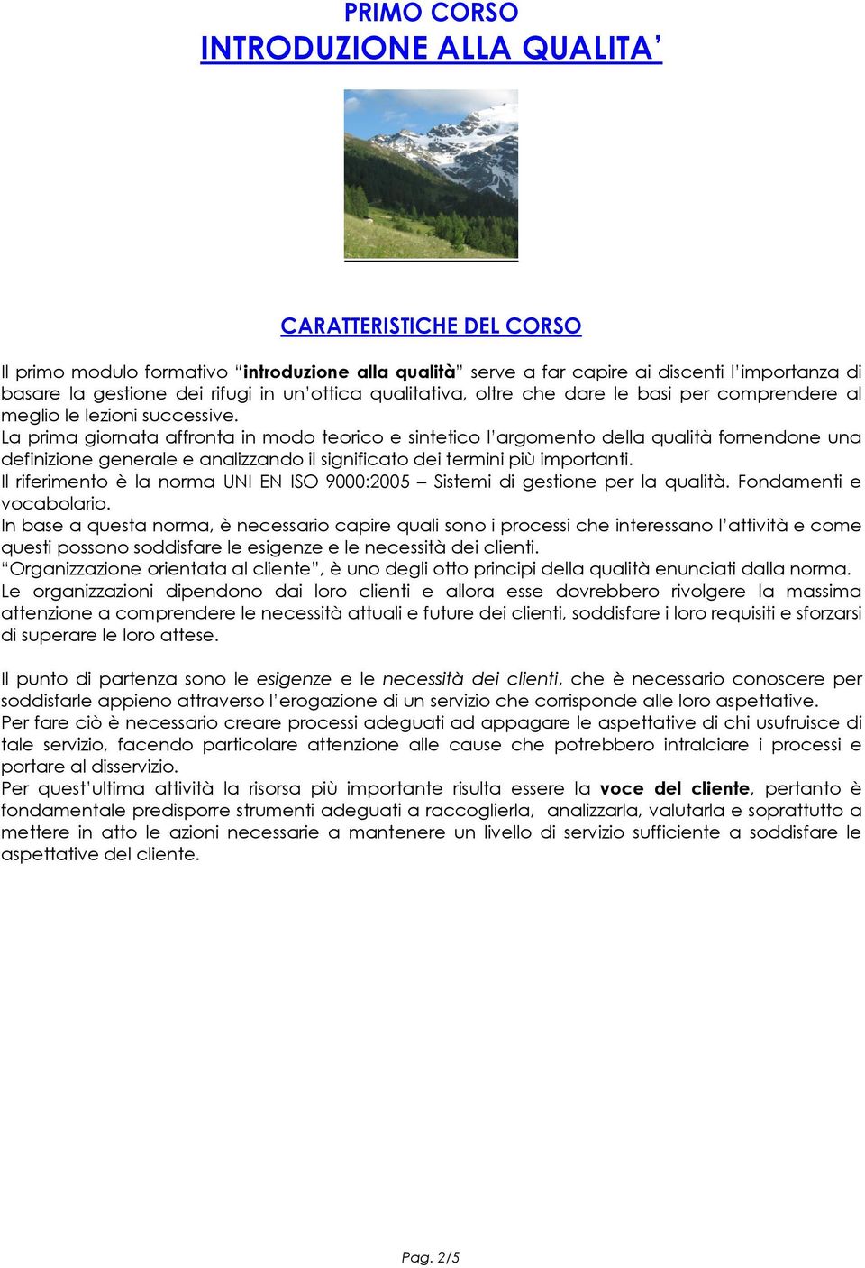 La prima giornata affronta in modo teorico e sintetico l argomento della qualità fornendone una definizione generale e analizzando il significato dei termini più importanti.