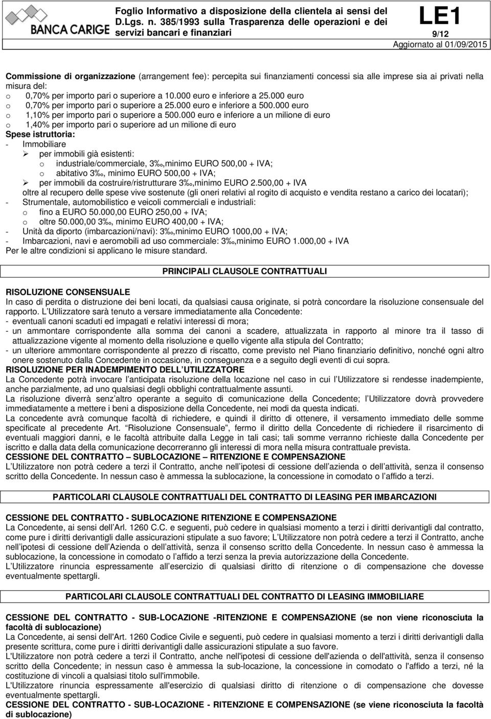 000 euro e inferiore a un milione di euro o 1,40% per importo pari o superiore ad un milione di euro Spese istruttoria: - Immobiliare per immobili già esistenti: o industriale/commerciale, 3,minimo