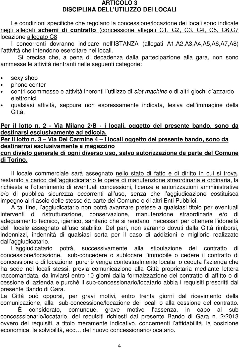 Si precisa che, a pena di decadenza dalla partecipazione alla gara, non sono ammesse le attività rientranti nelle seguenti categorie: sexy shop phone center centri scommesse e attività inerenti l