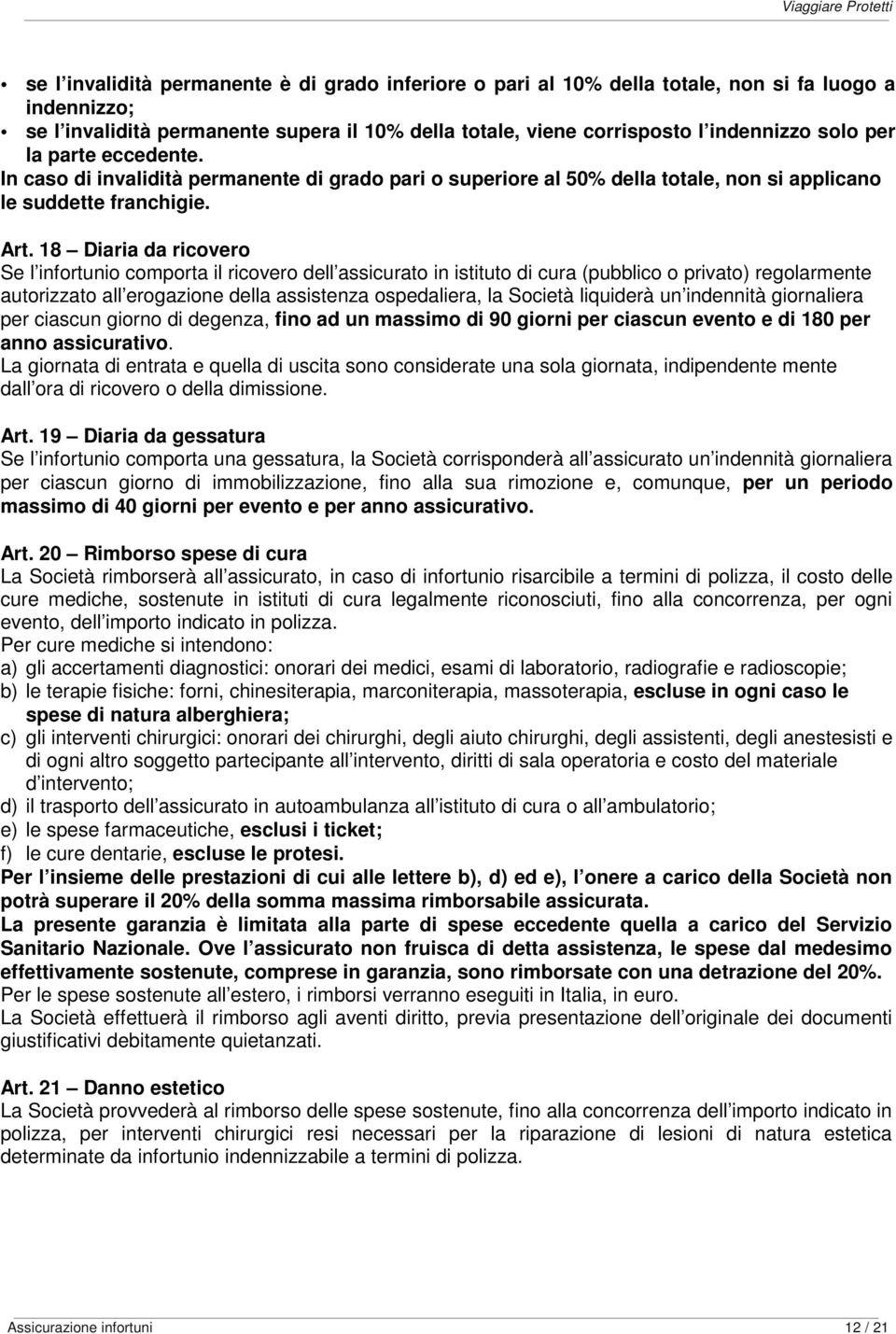 18 Diaria da ricovero Se l infortunio comporta il ricovero dell assicurato in istituto di cura (pubblico o privato) regolarmente autorizzato all erogazione della assistenza ospedaliera, la Società