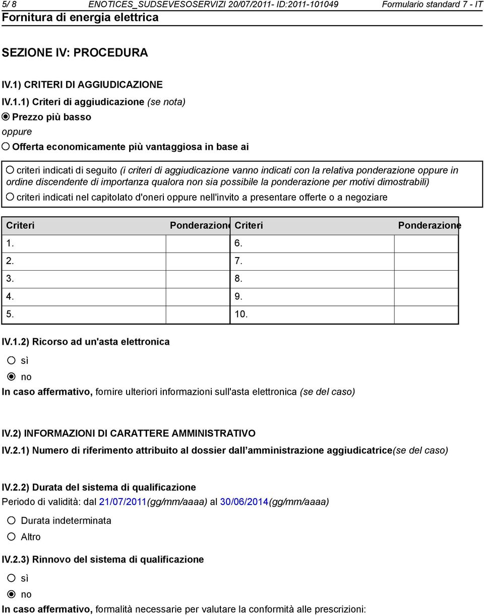 -101049 Formulario standard 7 - IT SEZIONE IV: PROCEDURA IV.1) CRITERI DI AGGIUDICAZIONE IV.1.1) Criteri di aggiudicazione (se ta) Prezzo più basso oppure Offerta ecomicamente più vantaggiosa in base