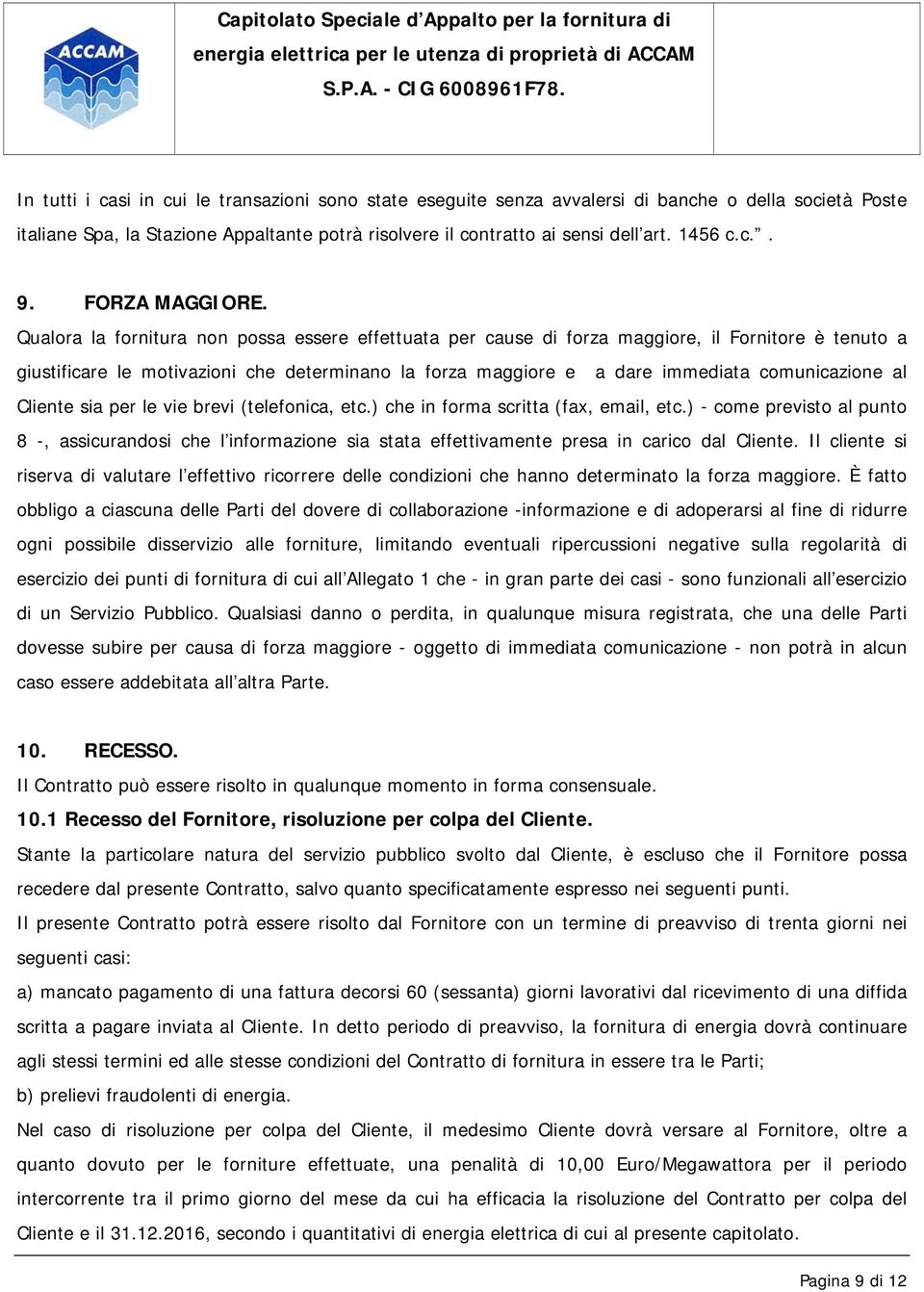 Qualora la fornitura non possa essere effettuata per cause di forza maggiore, il Fornitore è tenuto a giustificare le motivazioni che determinano la forza maggiore e a dare immediata comunicazione al