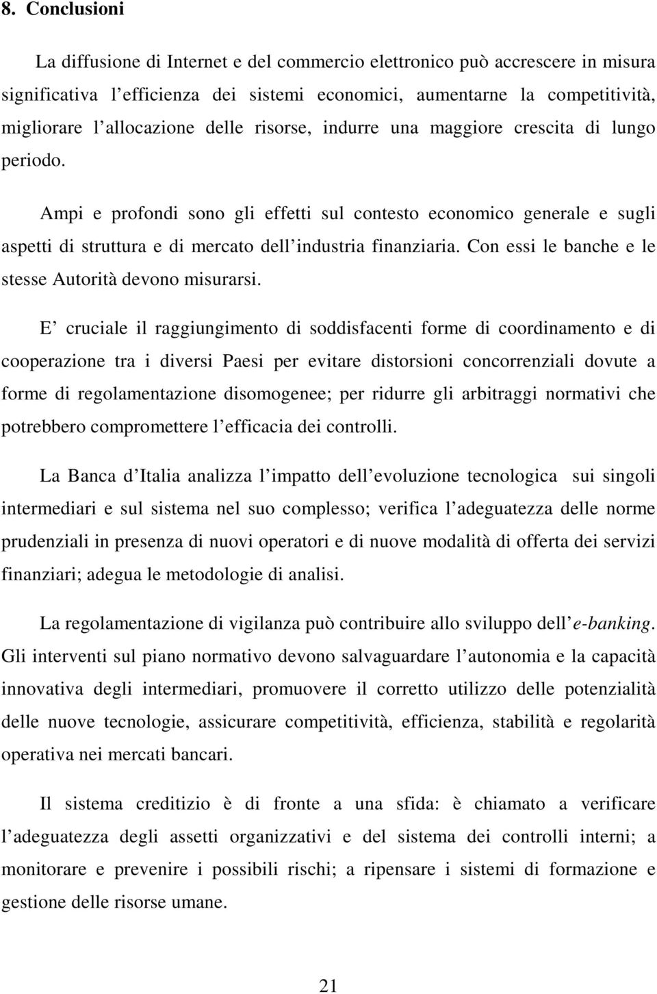 Con essi le banche e le stesse Autorità devono misurarsi.