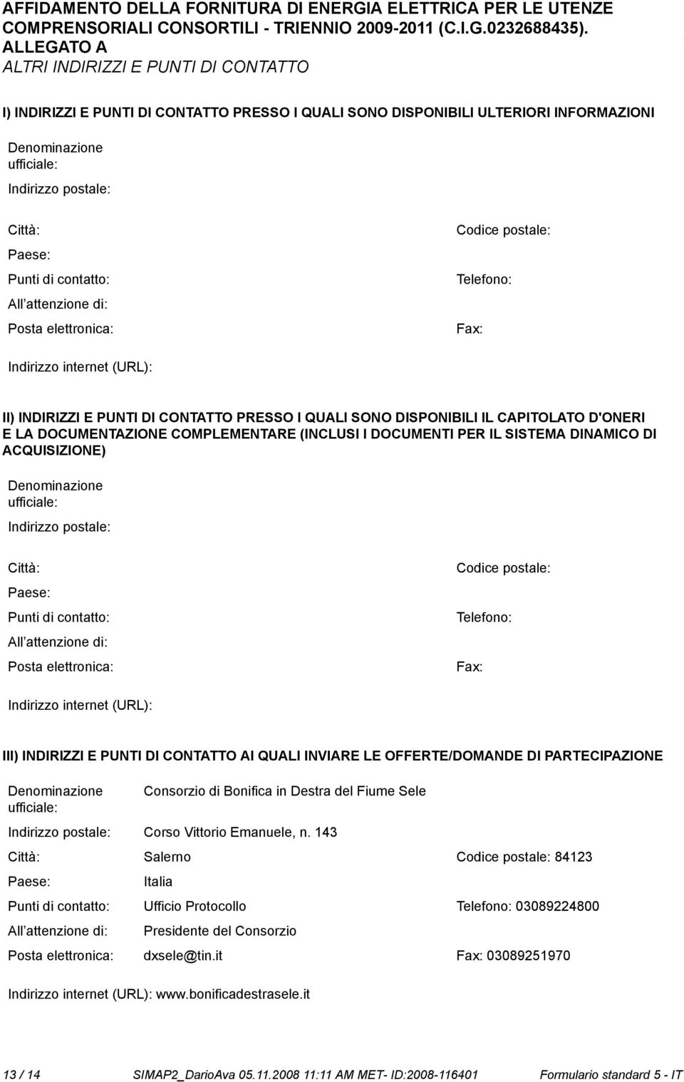 DOCUMENTAZIONE COMPLEMENTARE (INCLUSI I DOCUMENTI PER IL SISTEMA DINAMICO DI ACQUISIZIONE) Deminazione ufficiale: Indirizzo postale: Città: Paese: Punti di contatto: All attenzione di: Posta