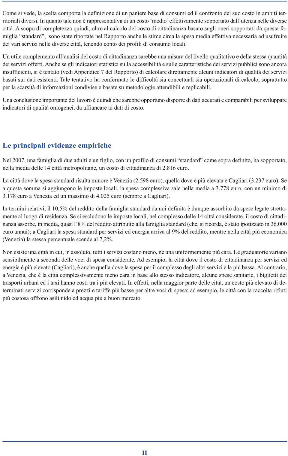 A scopo di completezza quindi, oltre al calcolo del costo di cittadinanza basato sugli oneri sopportati da questa famiglia standard, sono state riportate nel Rapporto anche le stime circa la spesa