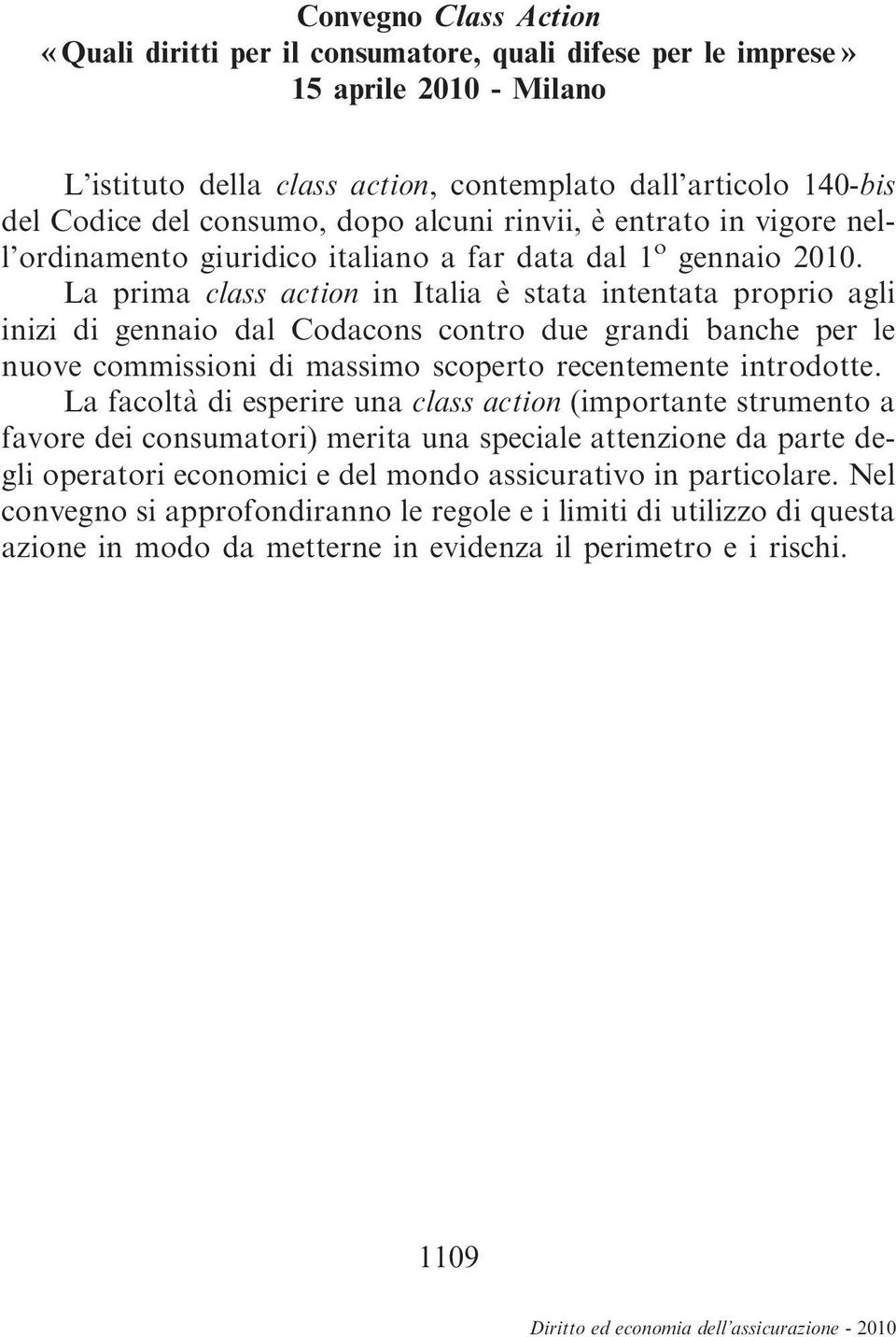 La prima class action in Italia è stata intentata proprio agli inizi di gennaio dal Codacons contro due grandi banche per le nuove commissioni di massimo scoperto recentemente introdotte.