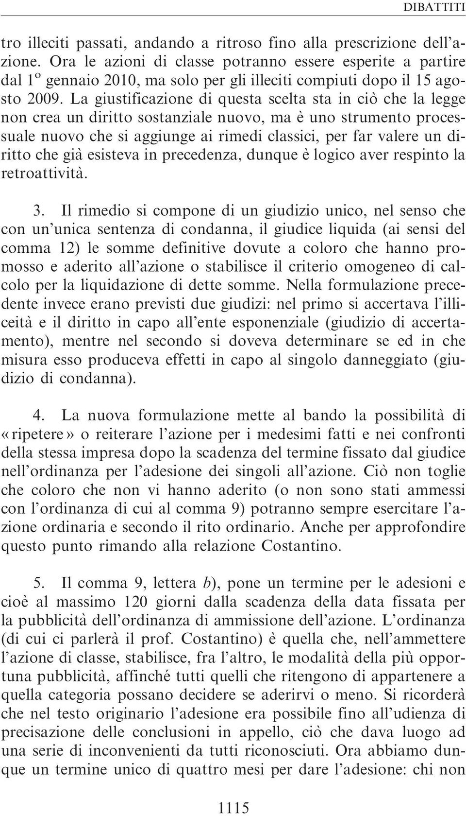 La giustificazione di questa scelta sta in cio` che la legge non crea un diritto sostanziale nuovo, ma è uno strumento processuale nuovo che si aggiunge ai rimedi classici, per far valere un diritto