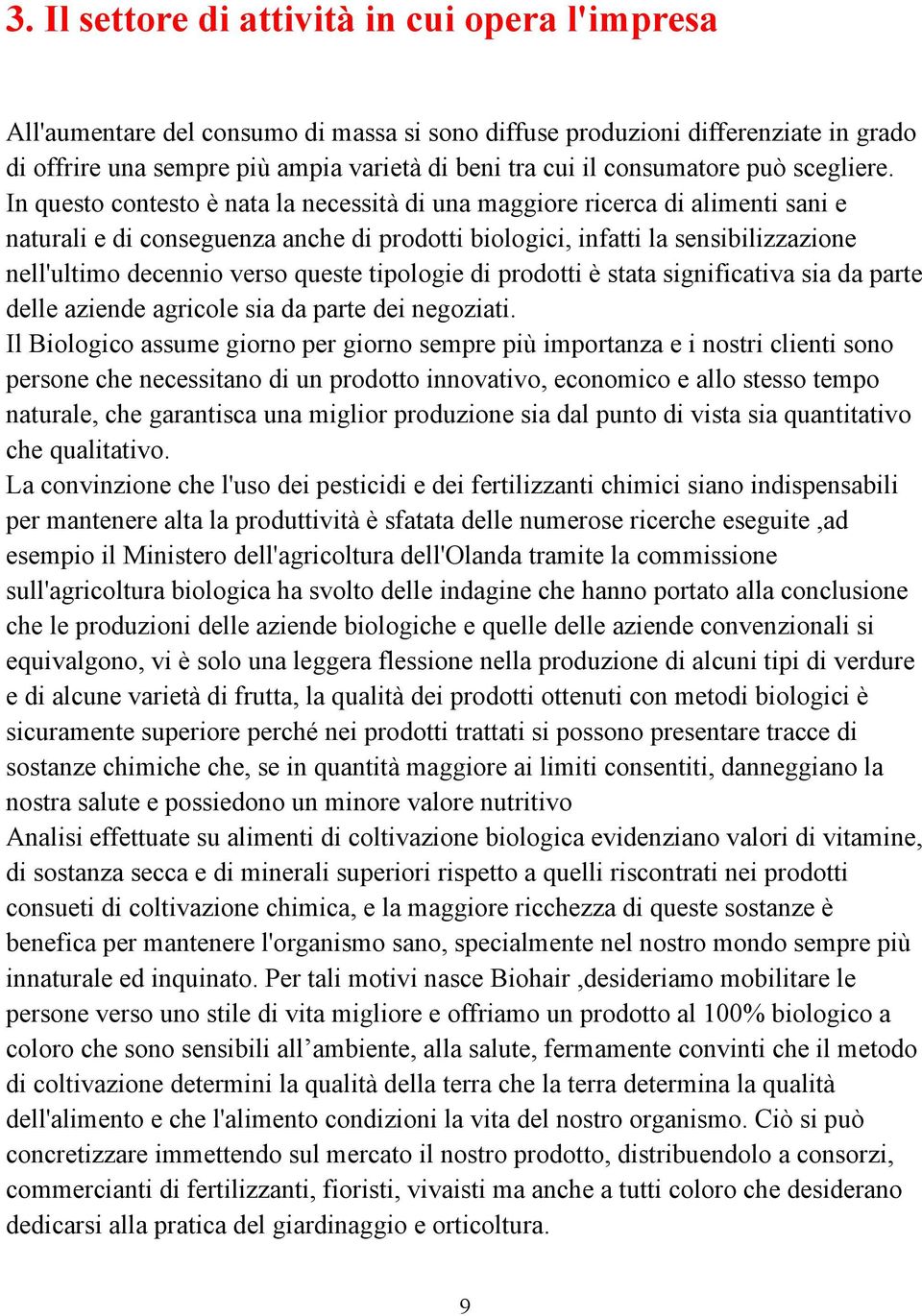 In questo contesto è nata la necessità di una maggiore ricerca di alimenti sani e naturali e di conseguenza anche di prodotti biologici, infatti la sensibilizzazione nell'ultimo decennio verso queste