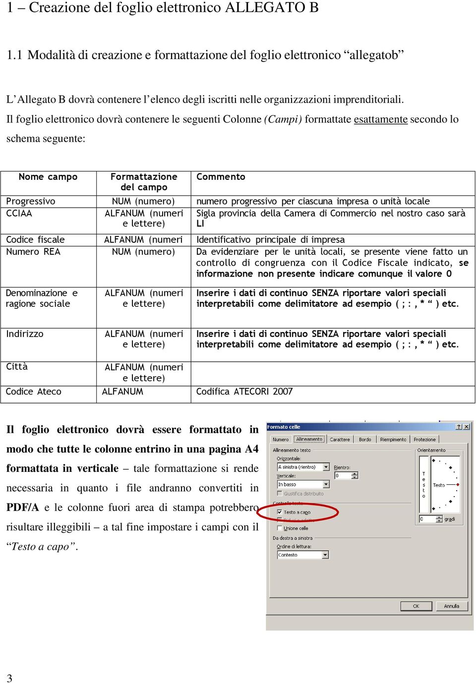 Il foglio elettronico dovrà contenere le seguenti Colonne (Campi) formattate esattamente secondo lo schema seguente: Nome campo Formattazione del campo Commento Progressivo NUM (numero) numero