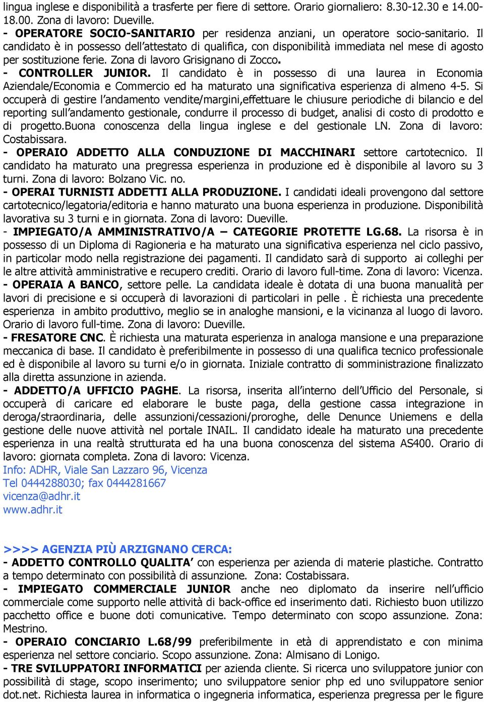 Il candidato è in possesso dell attestato di qualifica, con disponibilità immediata nel mese di agosto per sostituzione ferie. Zona di lavoro Grisignano di Zocco. - CONTROLLER JUNIOR.