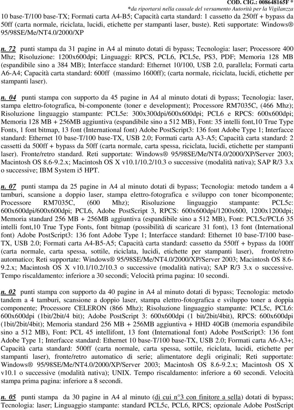 72 punti stampa da 31 pagine in A4 al minuto dotati di bypass; Tecnologia: laser; Processore 400 Mhz; Risoluzione: 1200x600dpi; Linguaggi: RPCS, PCL6, PCL5e, PS3, PDF; Memoria 128 MB (espandibile