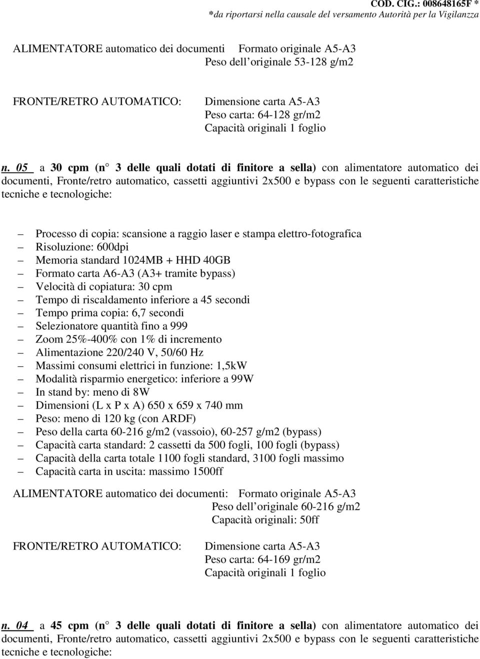 tecniche e tecnologiche: Processo di copia: scansione a raggio laser e stampa elettro-fotografica Risoluzione: 600dpi Memoria standard 1024MB + HHD 40GB Formato carta A6-A3 (A3+ tramite bypass)