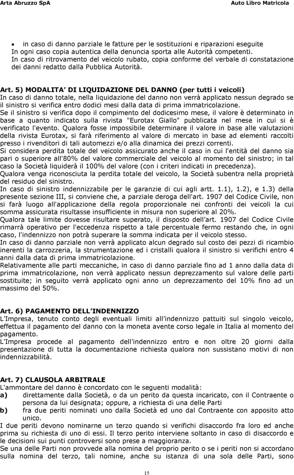 5) MODALITA DI LIQUIDAZIONE DEL DANNO (per tutti i veicoli) In caso di danno totale, nella liquidazione del danno non verrà applicato nessun degrado se il sinistro si verifica entro dodici mesi dalla