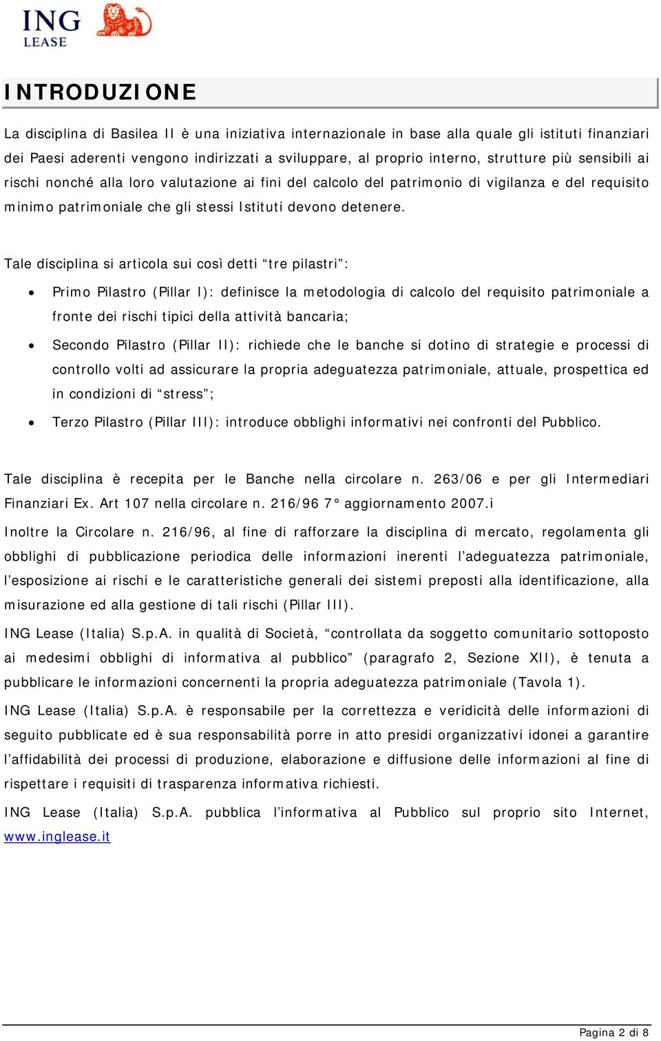 Tale disciplina si articola sui così detti tre pilastri : Primo Pilastro (Pillar I): definisce la metodologia di calcolo del requisito patrimoniale a fronte dei rischi tipici della attività bancaria;