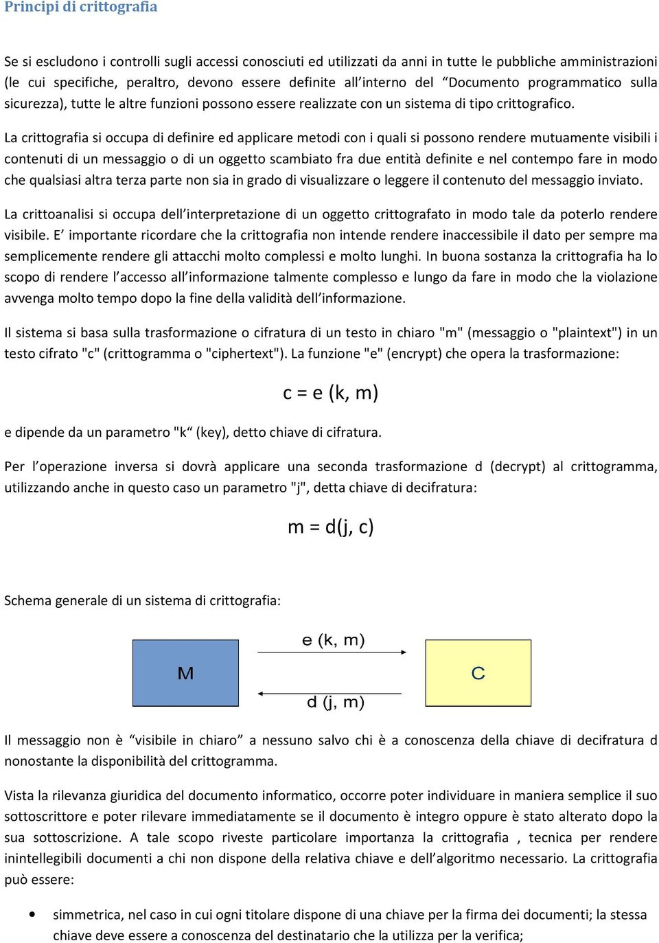 La crittografia si occupa di definire ed applicare metodi con i quali si possono rendere mutuamente visibili i contenuti di un messaggio o di un oggetto scambiato fra due entità definite e nel