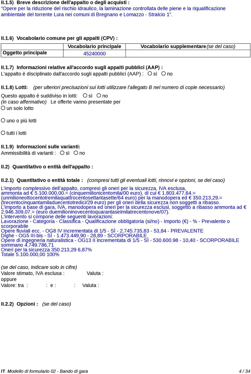 1.8) Lotti: (per ulteriori precisazioni sui lotti utilizzare l'allegato B nel numero di copie necessario) Questo appalto è suddiviso in lotti: sì no (in caso affermativo) Le offerte vanno presentate