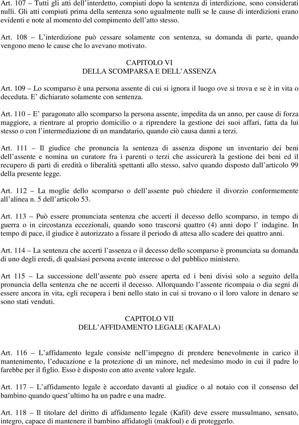 108 L interdizione può cessare solamente con sentenza, su domanda di parte, quando vengono meno le cause che lo avevano motivato. CAPITOLO VI DELLA SCOMPARSA E DELL ASSENZA Art.