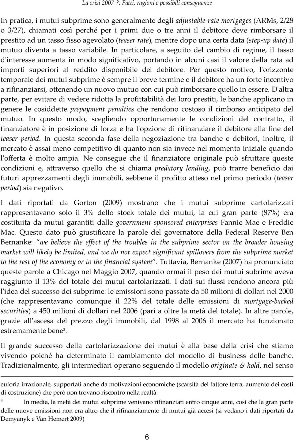 In particolare, a seguito del cambio di regime, il tasso dʹinteresse aumenta in modo significativo, portando in alcuni casi il valore della rata ad importi superiori al reddito disponibile del