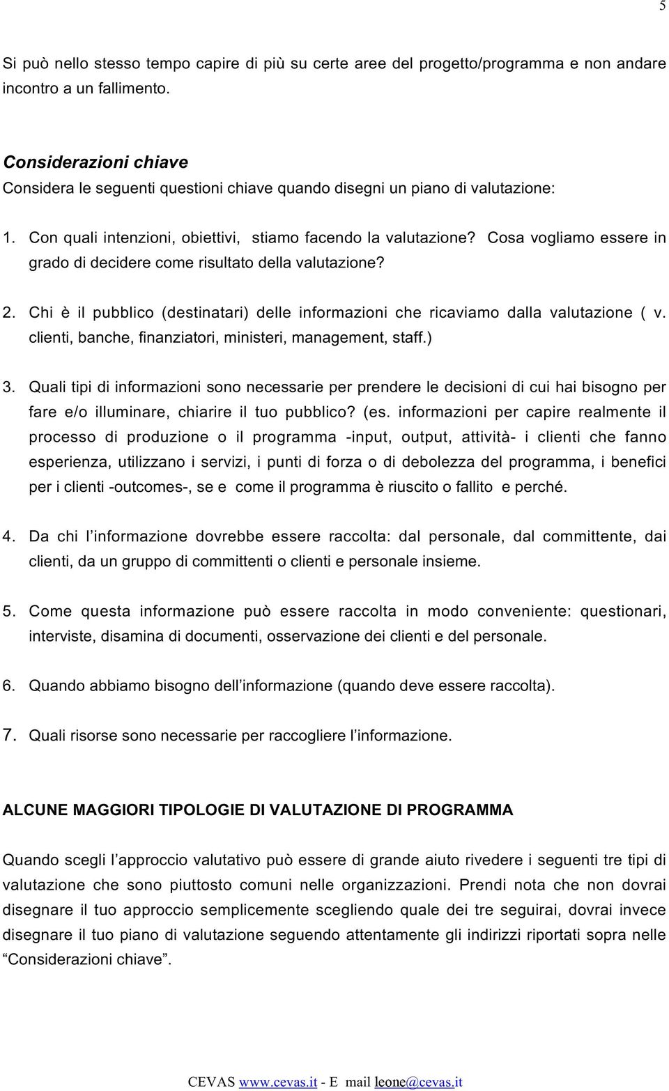 Cosa vogliamo essere in grado di decidere come risultato della valutazione? 2. Chi è il pubblico (destinatari) delle informazioni che ricaviamo dalla valutazione ( v.