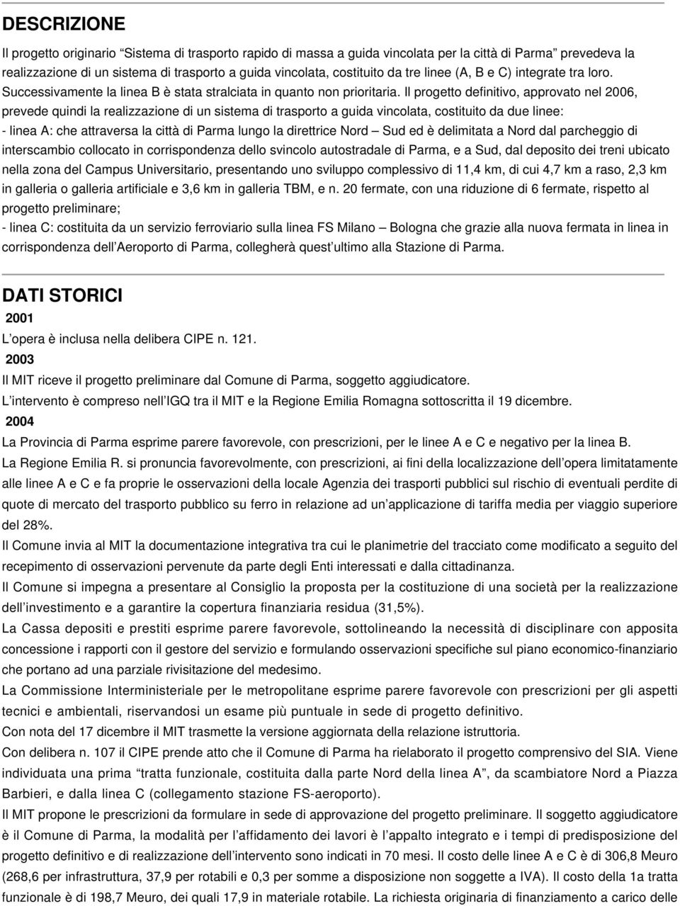 Il progetto definitivo, approvato nel 2006, prevede quindi la realizzazione di un sistema di trasporto a guida vincolata, costituito da due linee: - linea A: che attraversa la città di Parma lungo la