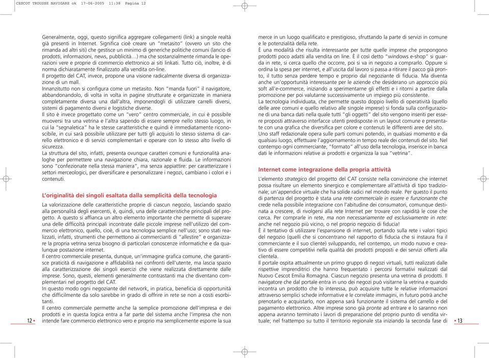 sostanzialmente rimanda le operazioni vere e proprie di commercio elettronico ai siti linkati. Tutto ciò, inoltre, è di norma dichiaratamente finalizzato alla vendita on-line.