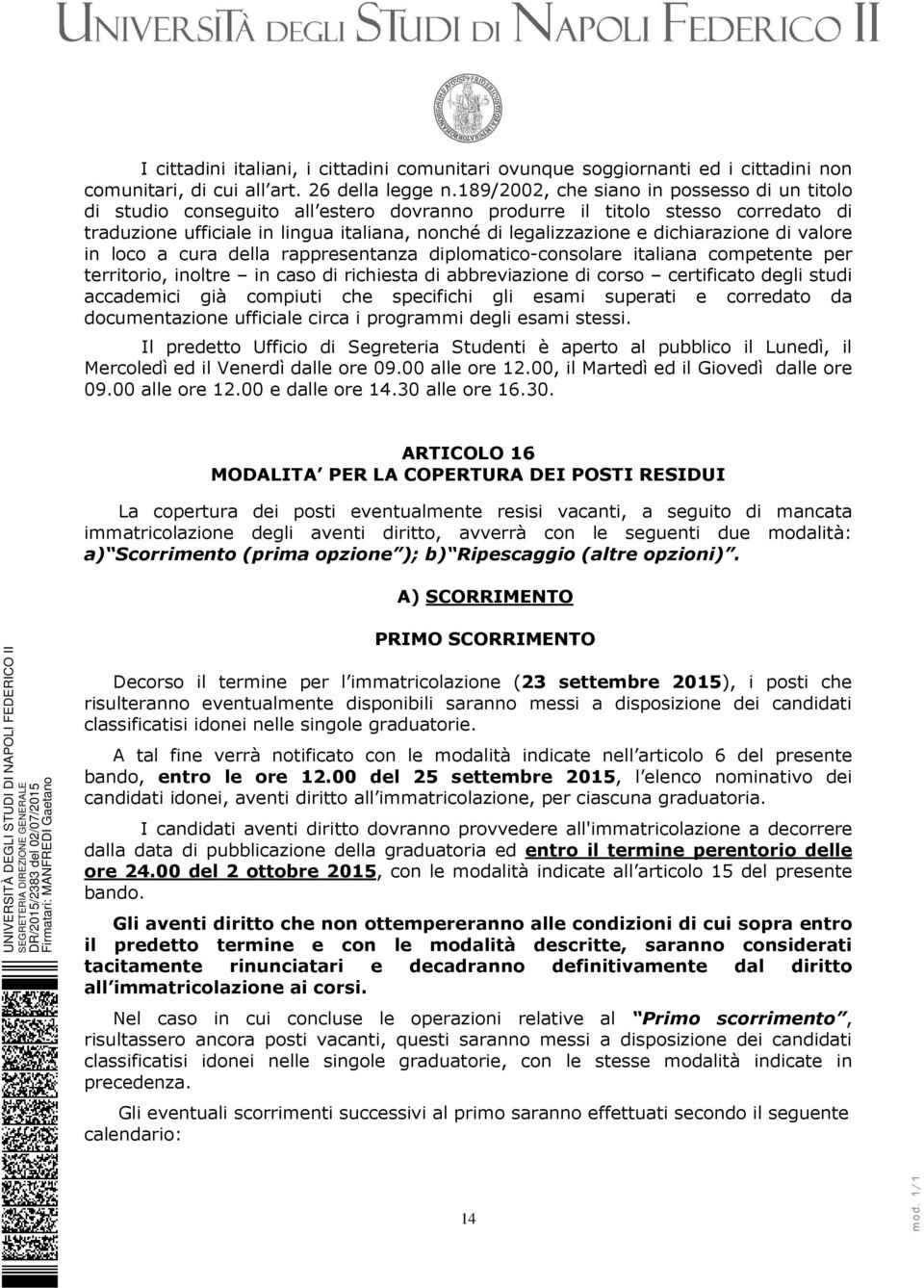 dichiarazione di valore in loco a cura della rappresentanza diplomatico-consolare italiana competente per territorio, inoltre in caso di richiesta di abbreviazione di corso certificato degli studi