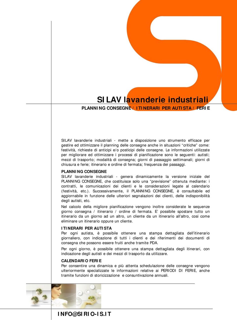 Le informazioni utilizzate per migliorare ed ottimizzare i processi di pianificazione sono le seguenti: autisti; mezzi di trasporto; modalità di consegna; giorni di passaggio settimanali; giorni di